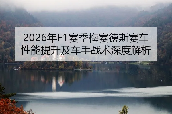 2026年F1赛季梅赛德斯赛车性能提升及车手战术深度解析