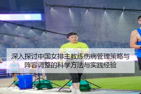 深入探讨中国女排主教练伤病管理策略与阵容调整的科学方法与实践经验